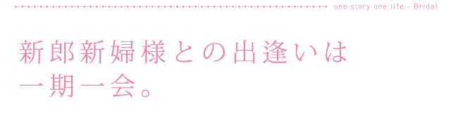 新郎新婦様との出逢いは一期一会