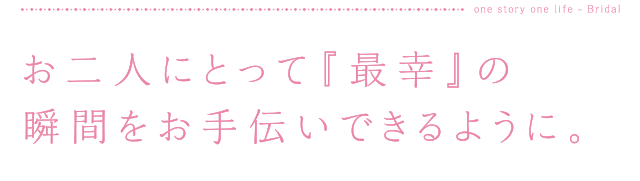 お二人にとって『最幸』の瞬間をお手伝いできるように。